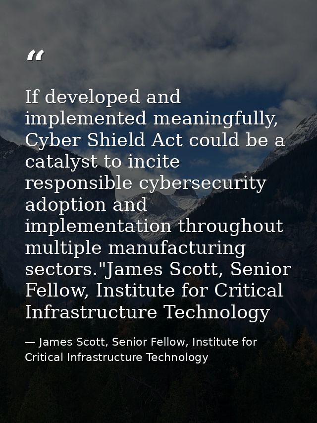 If developed and implemented meaningfully, Cyber Shield Act could be a catalyst to incite responsible cybersecurity adop — James Scott, Senior Fellow, Institute for Critical Infrastructure Technology