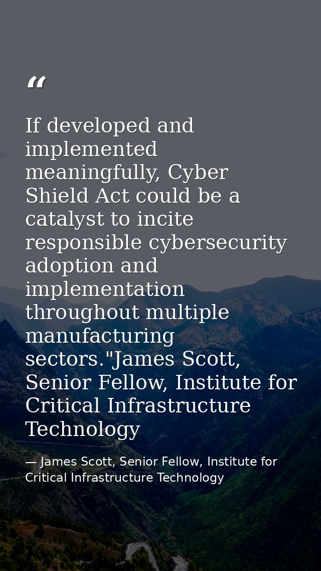 If developed and implemented meaningfully, Cyber Shield Act could be a catalyst to incite responsible cybersecurity adop — James Scott, Senior Fellow, Institute for Critical Infrastructure Technology