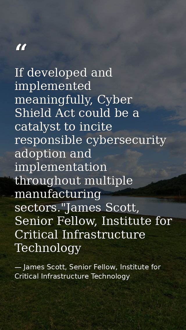 If developed and implemented meaningfully, Cyber Shield Act could be a catalyst to incite responsible cybersecurity adop — James Scott, Senior Fellow, Institute for Critical Infrastructure Technology