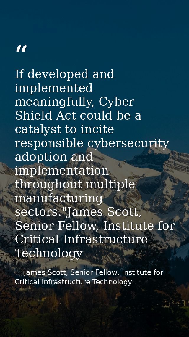 If developed and implemented meaningfully, Cyber Shield Act could be a catalyst to incite responsible cybersecurity adop — James Scott, Senior Fellow, Institute for Critical Infrastructure Technology