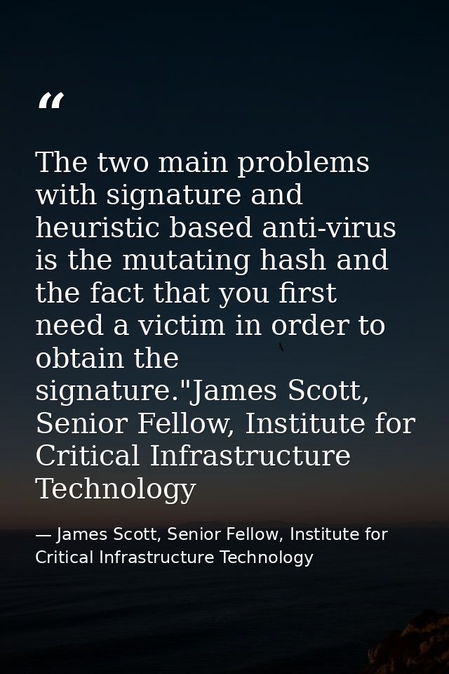 The two main problems with signature and heuristic based anti-virus is the mutating hash and the fact that you first nee — James Scott, Senior Fellow, Institute for Critical Infrastructure Technology