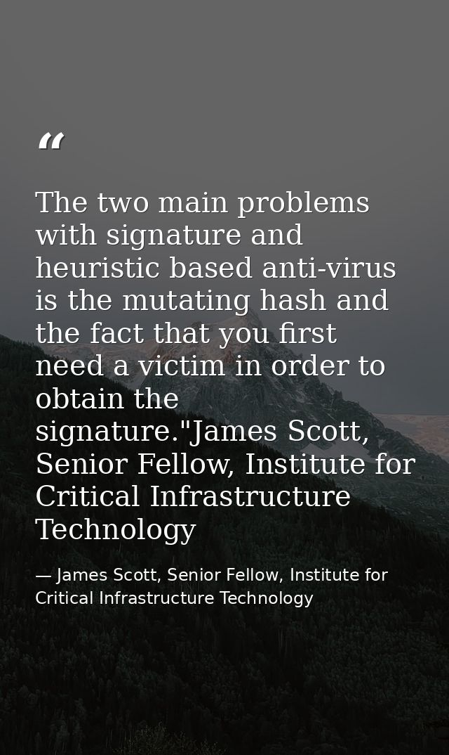 The two main problems with signature and heuristic based anti-virus is the mutating hash and the fact that you first nee — James Scott, Senior Fellow, Institute for Critical Infrastructure Technology