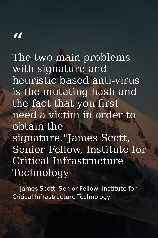 The two main problems with signature and heuristic based anti-virus is the mutating hash and the fact that you first nee — James Scott, Senior Fellow, Institute for Critical Infrastructure Technology