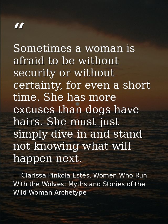 Sometimes a woman is afraid to be without security or without certainty, for even a short time. She has more excuses tha — Clarissa Pinkola Estés, Women Who Run With the Wolves: Myths and Stories of the Wild Woman Archetype