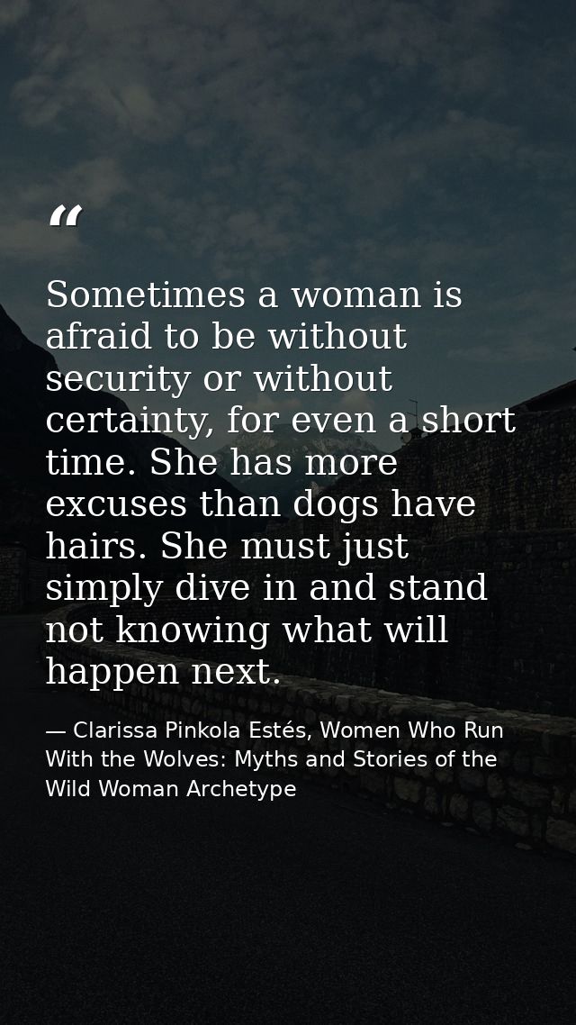 Sometimes a woman is afraid to be without security or without certainty, for even a short time. She has more excuses tha — Clarissa Pinkola Estés, Women Who Run With the Wolves: Myths and Stories of the Wild Woman Archetype