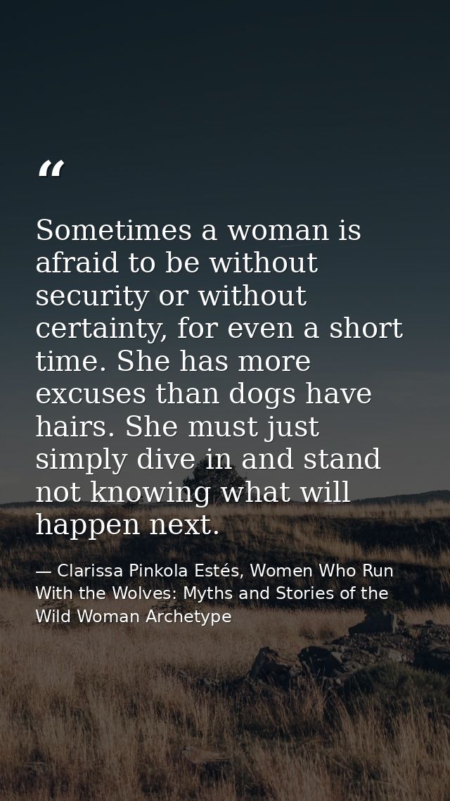 Sometimes a woman is afraid to be without security or without certainty, for even a short time. She has more excuses tha — Clarissa Pinkola Estés, Women Who Run With the Wolves: Myths and Stories of the Wild Woman Archetype