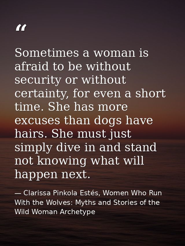 Sometimes a woman is afraid to be without security or without certainty, for even a short time. She has more excuses tha — Clarissa Pinkola Estés, Women Who Run With the Wolves: Myths and Stories of the Wild Woman Archetype