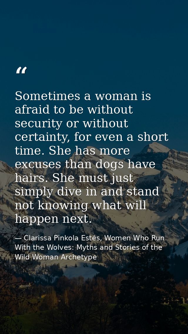 Sometimes a woman is afraid to be without security or without certainty, for even a short time. She has more excuses tha — Clarissa Pinkola Estés, Women Who Run With the Wolves: Myths and Stories of the Wild Woman Archetype