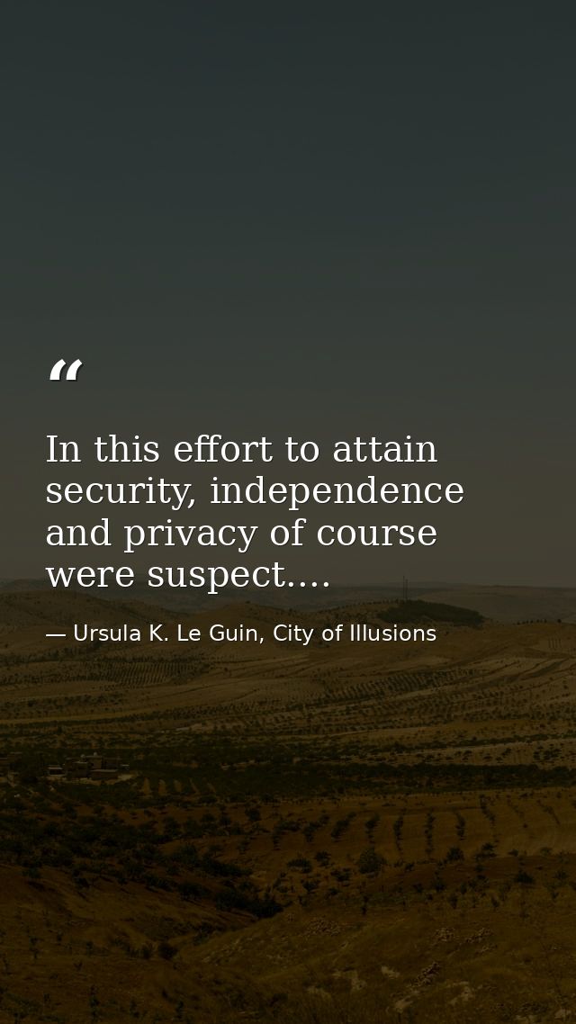 In this effort to attain security, independence and privacy of course were suspect.... — Ursula K. Le Guin, City of Illusions