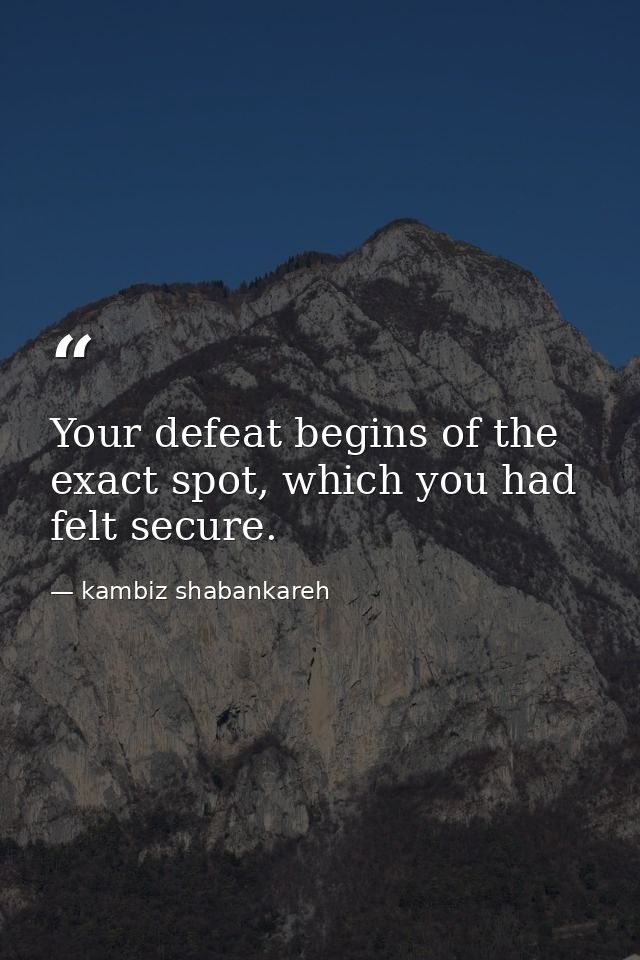Your defeat begins of the exact spot, which you had felt secure. — kambiz shabankareh