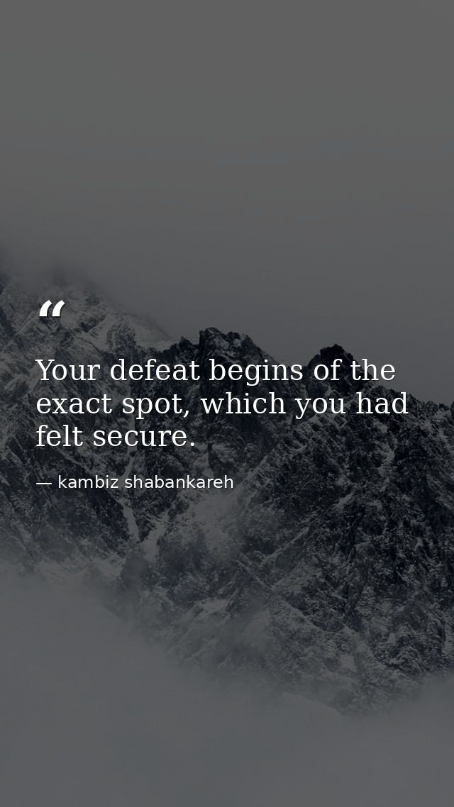 Your defeat begins of the exact spot, which you had felt secure. — kambiz shabankareh