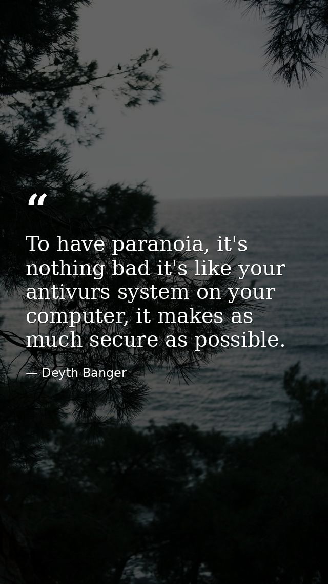 To have paranoia, it's nothing bad it's like your antivurs system on your computer, it makes as much secure as possible. — Deyth Banger