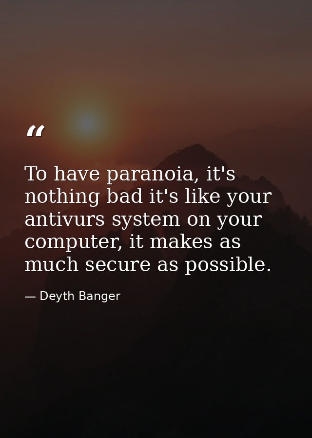To have paranoia, it's nothing bad it's like your antivurs system on your computer, it makes as much secure as possible. — Deyth Banger
