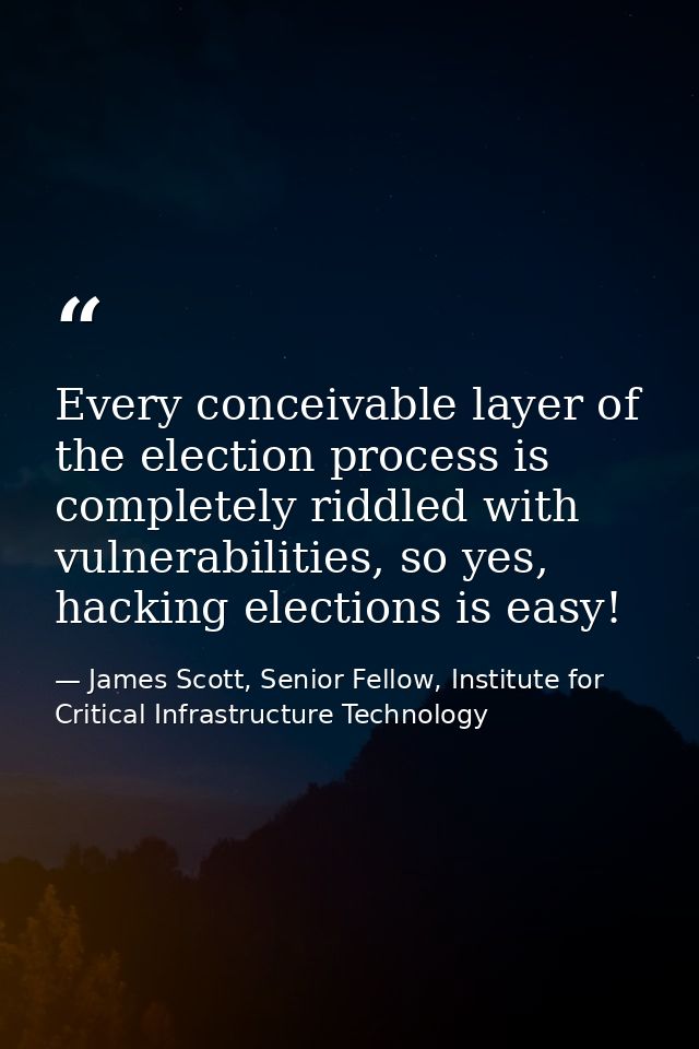 Every conceivable layer of the election process is completely riddled with vulnerabilities, so yes, hacking elections is — James Scott, Senior Fellow, Institute for Critical Infrastructure Technology