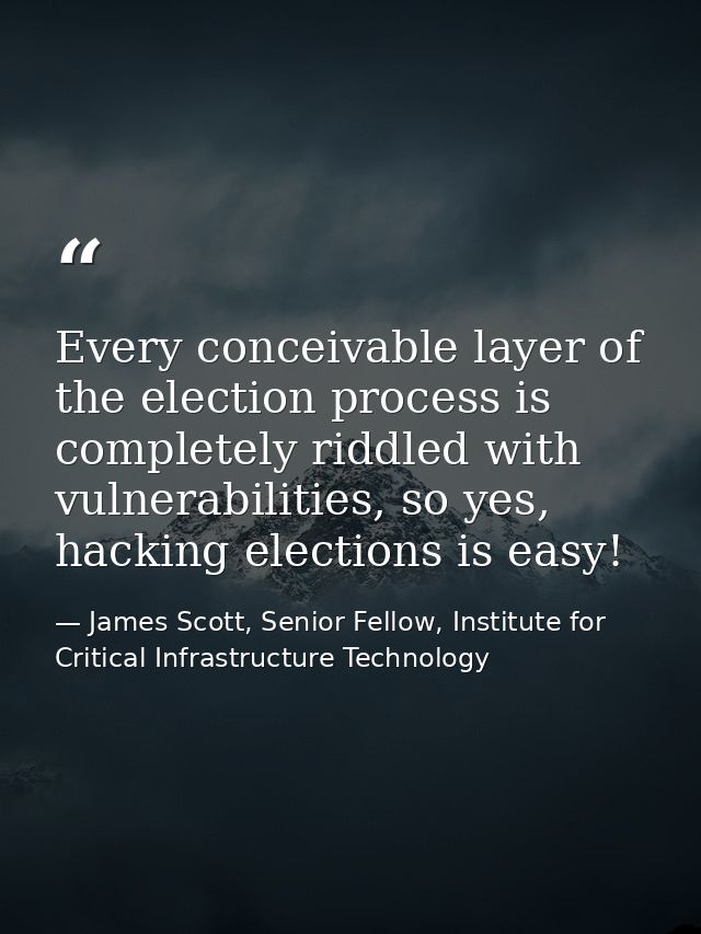 Every conceivable layer of the election process is completely riddled with vulnerabilities, so yes, hacking elections is — James Scott, Senior Fellow, Institute for Critical Infrastructure Technology