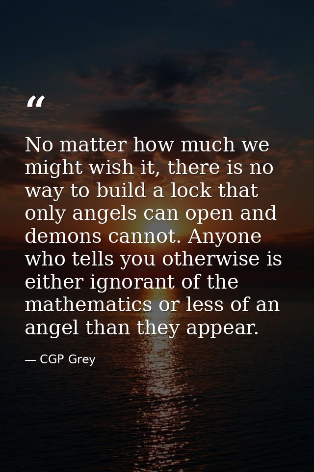 No matter how much we might wish it, there is no way to build a lock that only angels can open and demons cannot. Anyone — CGP Grey