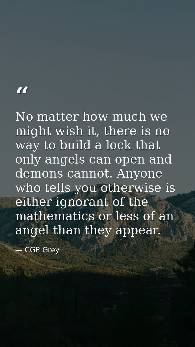 No matter how much we might wish it, there is no way to build a lock that only angels can open and demons cannot. Anyone — CGP Grey