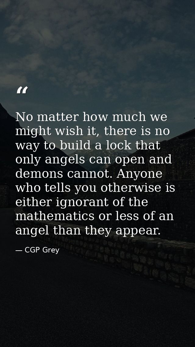 No matter how much we might wish it, there is no way to build a lock that only angels can open and demons cannot. Anyone — CGP Grey