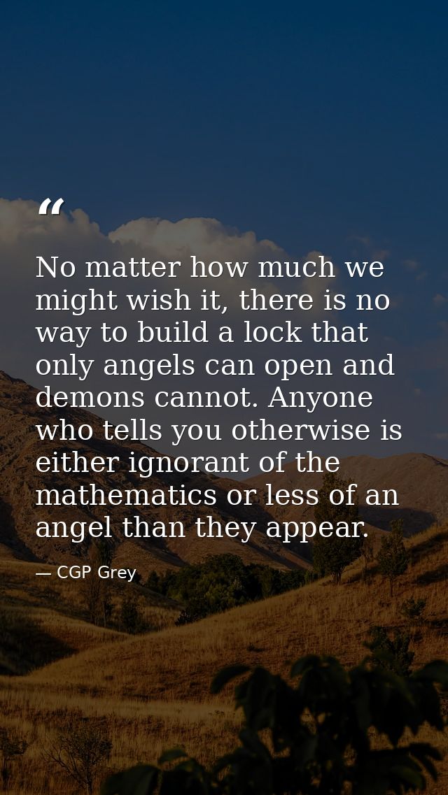 No matter how much we might wish it, there is no way to build a lock that only angels can open and demons cannot. Anyone — CGP Grey