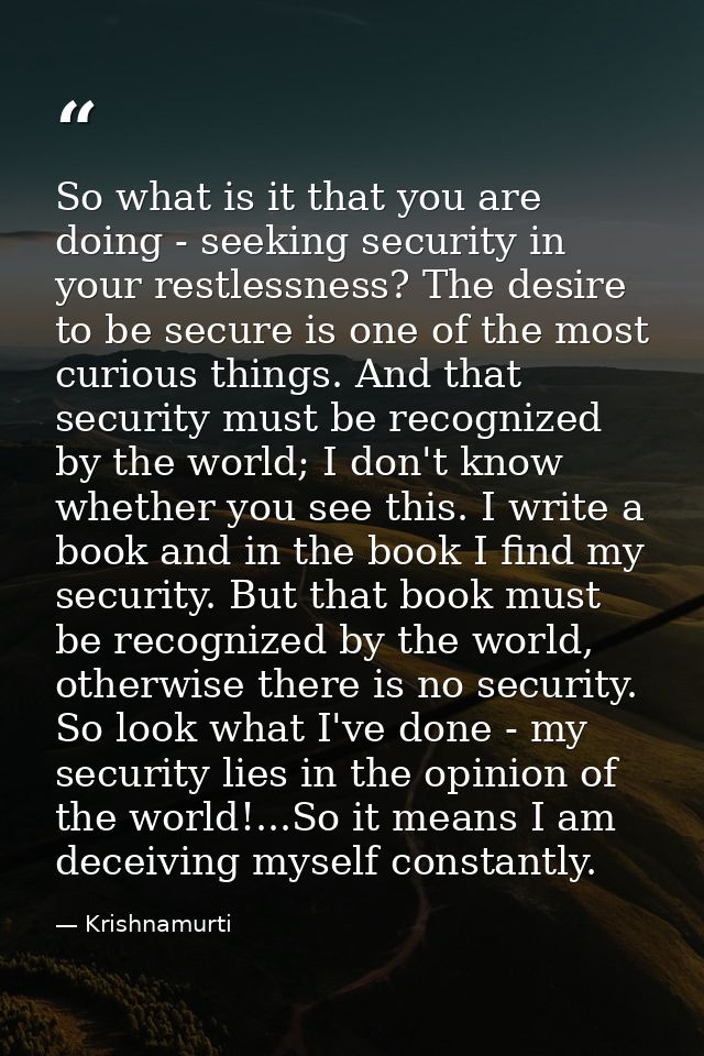So what is it that you are doing - seeking security in your restlessness? The desire to be secure is one of the most cur — Krishnamurti