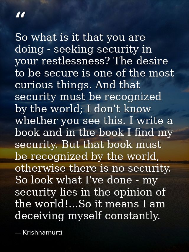So what is it that you are doing - seeking security in your restlessness? The desire to be secure is one of the most cur — Krishnamurti