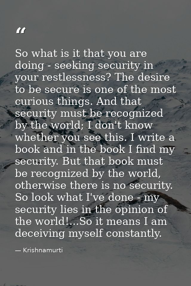 So what is it that you are doing - seeking security in your restlessness? The desire to be secure is one of the most cur — Krishnamurti
