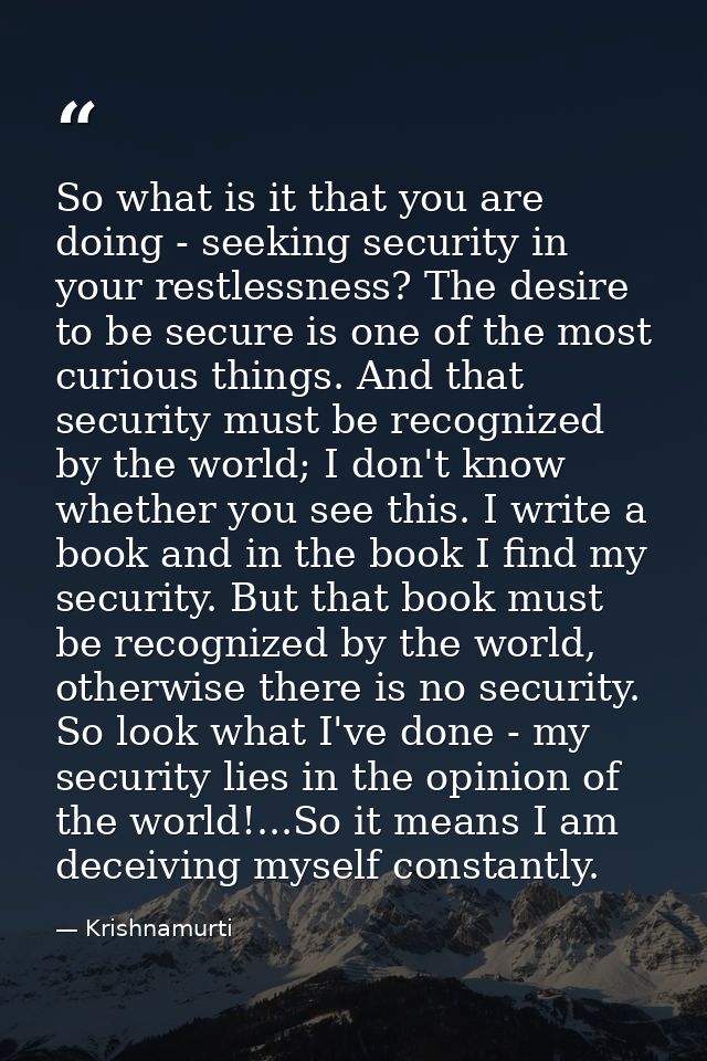 So what is it that you are doing - seeking security in your restlessness? The desire to be secure is one of the most cur — Krishnamurti