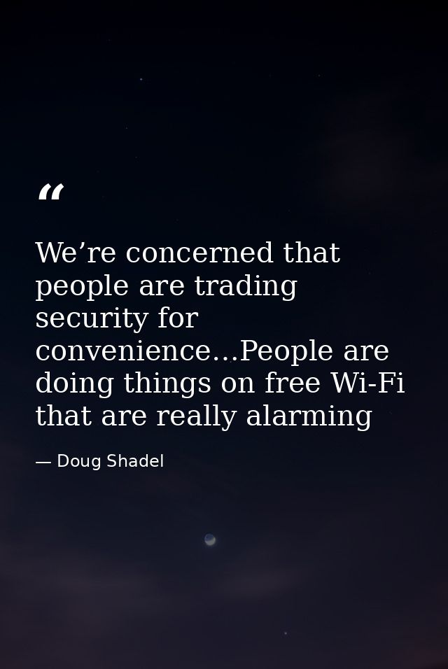We’re concerned that people are trading security for convenience…People are doing things on free Wi-Fi that are really a — Doug Shadel