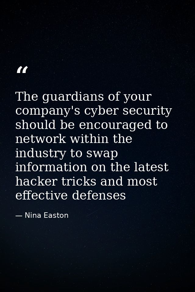 The guardians of your company's cyber security should be encouraged to network within the industry to swap information o — Nina Easton