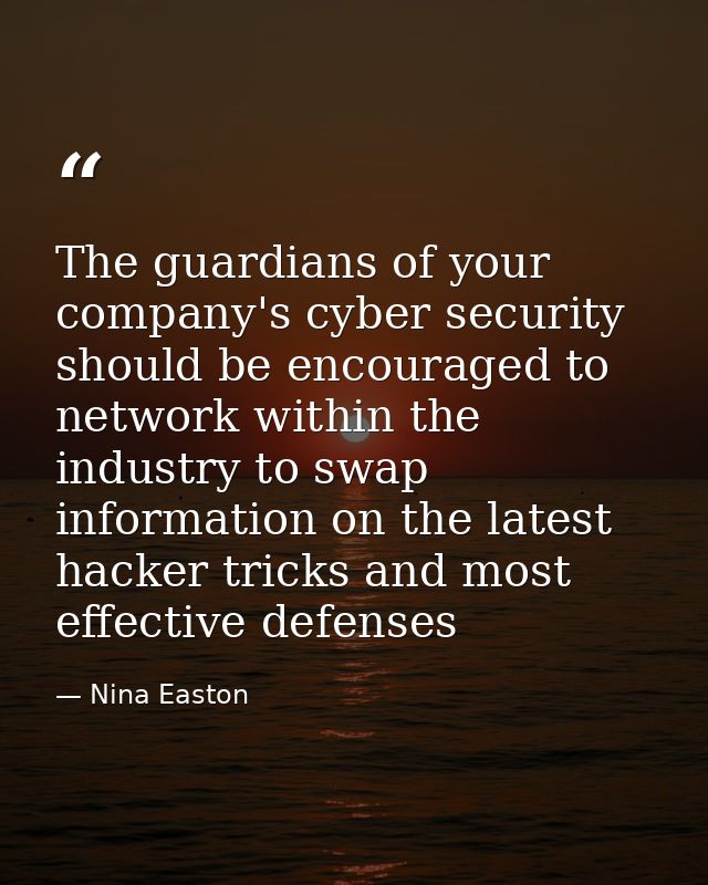 The guardians of your company's cyber security should be encouraged to network within the industry to swap information o — Nina Easton