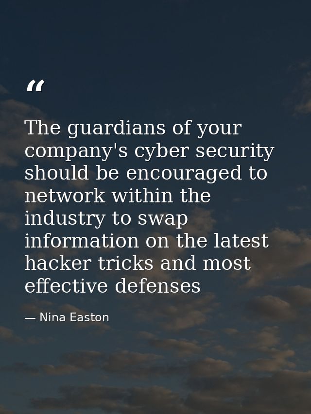 The guardians of your company's cyber security should be encouraged to network within the industry to swap information o — Nina Easton