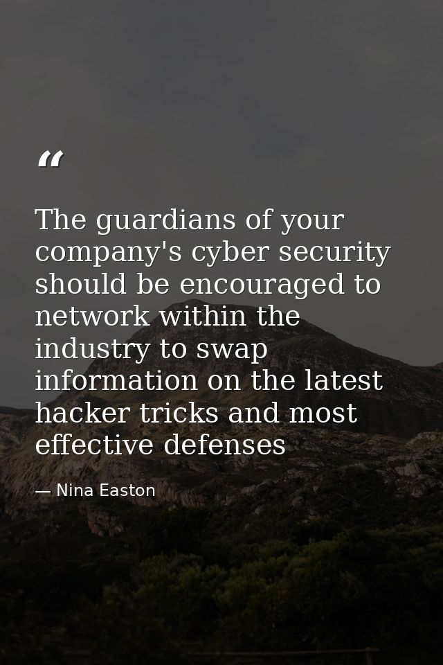 The guardians of your company's cyber security should be encouraged to network within the industry to swap information o — Nina Easton