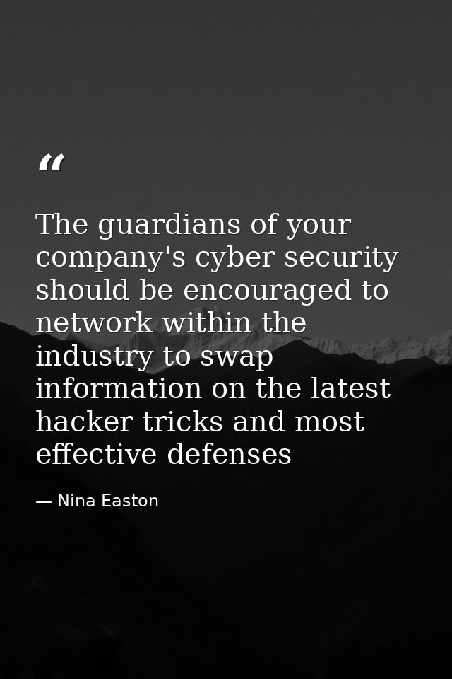 The guardians of your company's cyber security should be encouraged to network within the industry to swap information o — Nina Easton