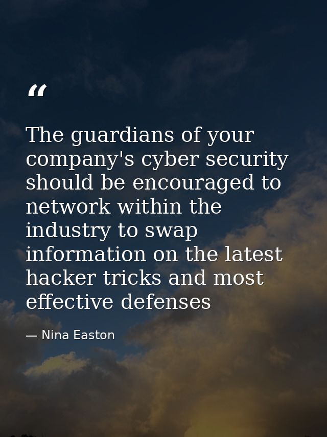 The guardians of your company's cyber security should be encouraged to network within the industry to swap information o — Nina Easton