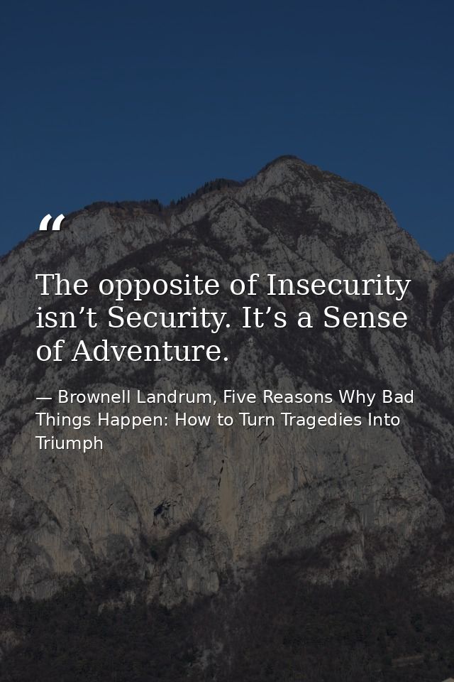The opposite of Insecurity isn’t Security. It’s a Sense of Adventure. — Brownell Landrum, Five Reasons Why Bad Things Happen: How to Turn Tragedies Into Triumph