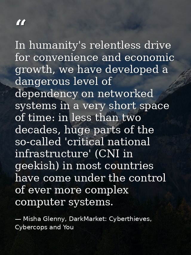 In humanity's relentless drive for convenience and economic growth, we have developed a dangerous level of dependency on — Misha Glenny, DarkMarket: Cyberthieves, Cybercops and You