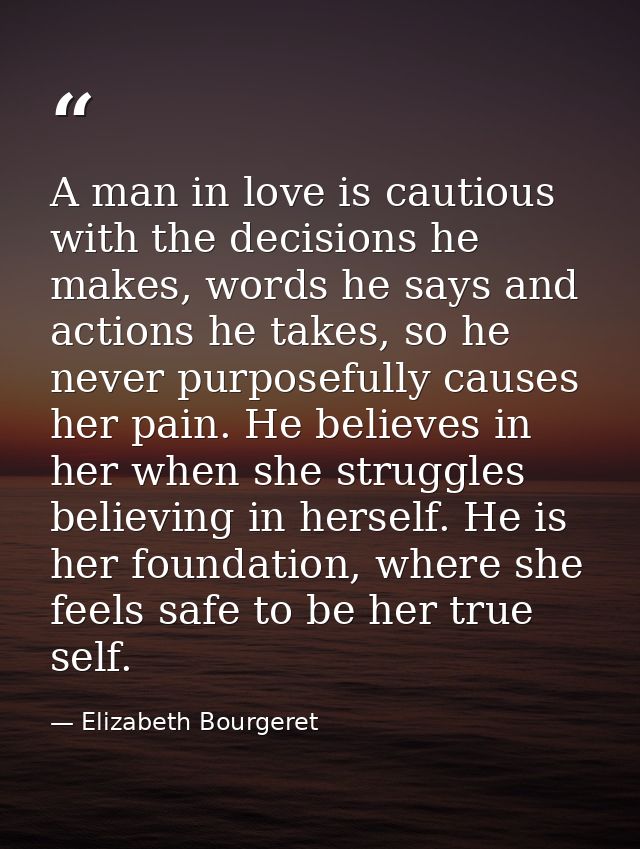 A man in love is cautious with the decisions he makes, words he says and actions he takes, so he never purposefully caus — Elizabeth Bourgeret