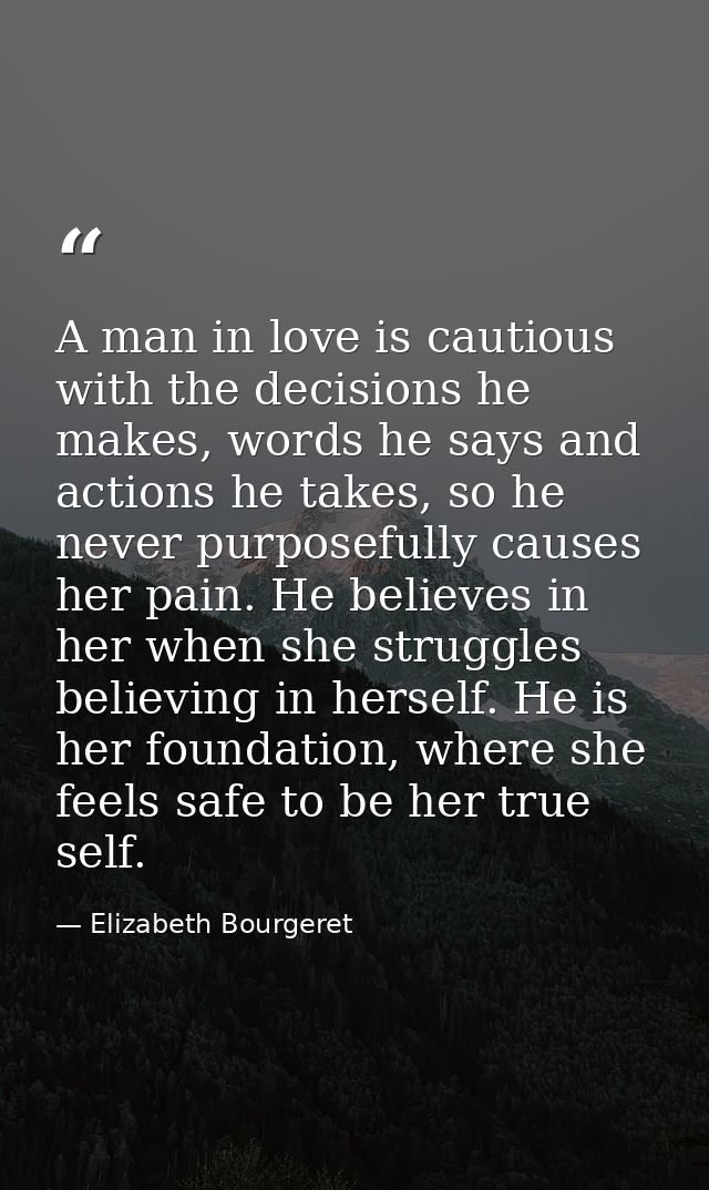 A man in love is cautious with the decisions he makes, words he says and actions he takes, so he never purposefully caus — Elizabeth Bourgeret