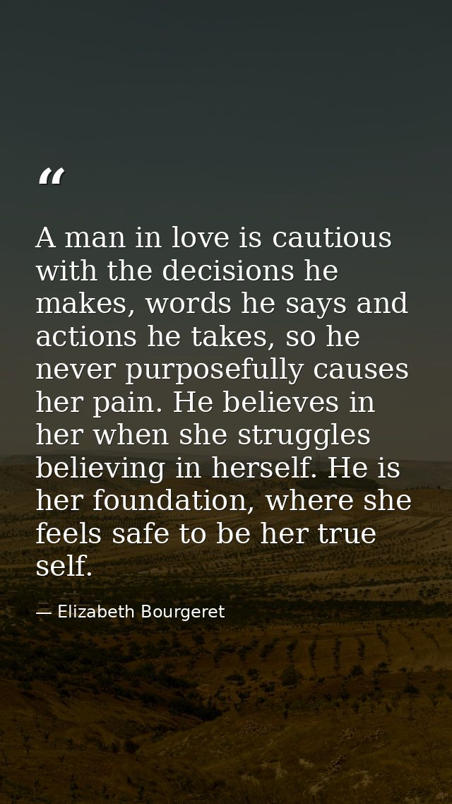 A man in love is cautious with the decisions he makes, words he says and actions he takes, so he never purposefully caus — Elizabeth Bourgeret