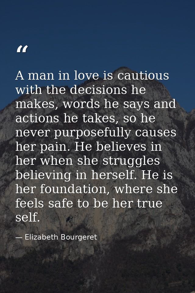 A man in love is cautious with the decisions he makes, words he says and actions he takes, so he never purposefully caus — Elizabeth Bourgeret