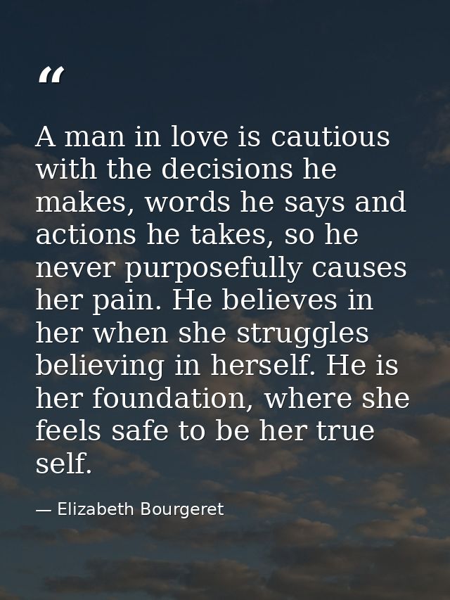 A man in love is cautious with the decisions he makes, words he says and actions he takes, so he never purposefully caus — Elizabeth Bourgeret