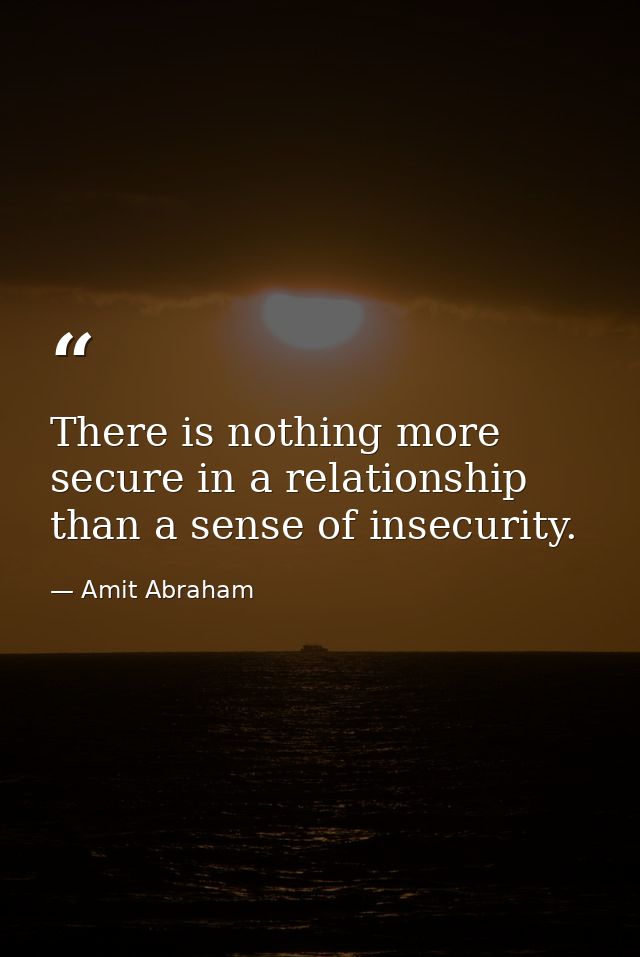 There is nothing more secure in a relationship than a sense of insecurity. — Amit Abraham
