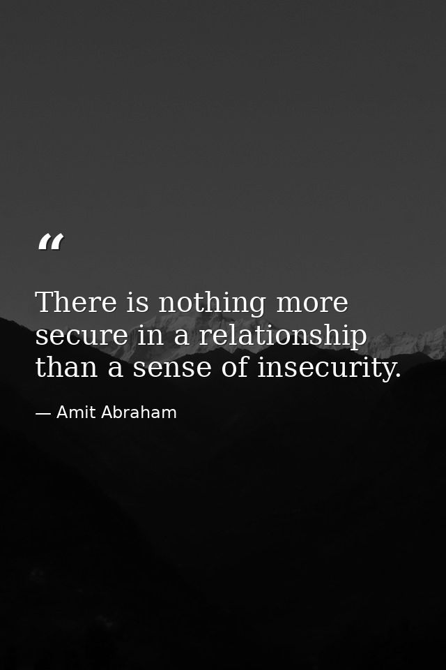 There is nothing more secure in a relationship than a sense of insecurity. — Amit Abraham