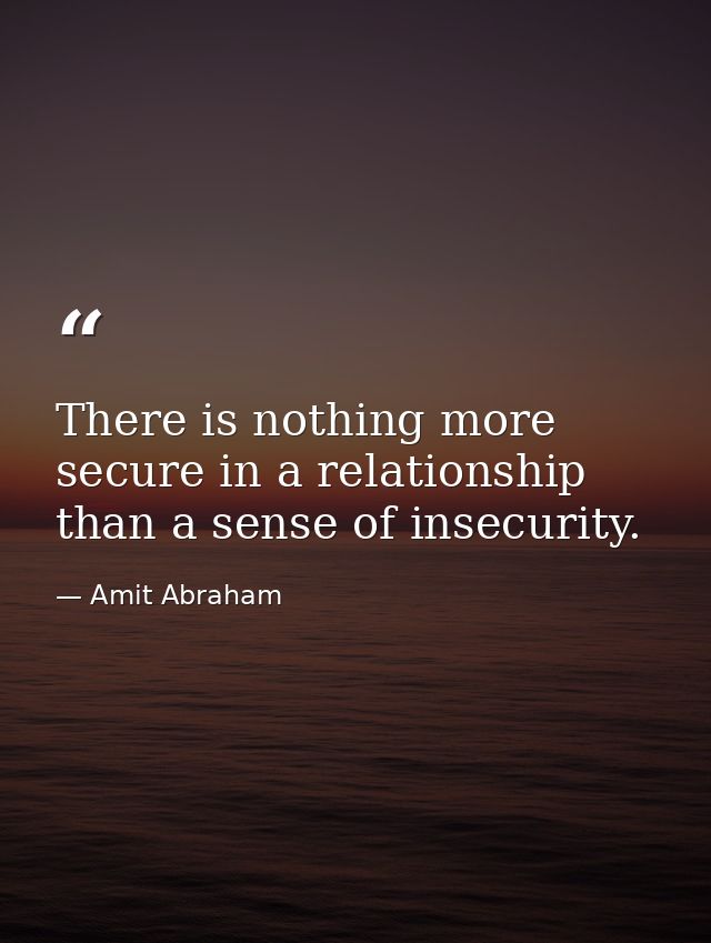 There is nothing more secure in a relationship than a sense of insecurity. — Amit Abraham