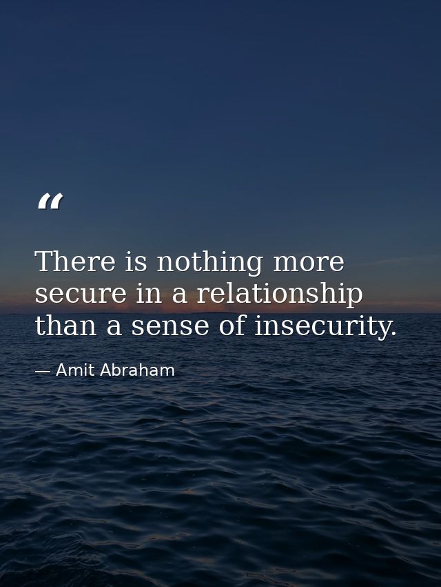 There is nothing more secure in a relationship than a sense of insecurity. — Amit Abraham