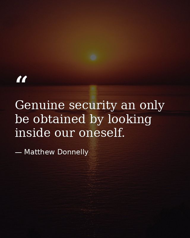 Genuine security an only be obtained by looking inside our oneself. — Matthew Donnelly