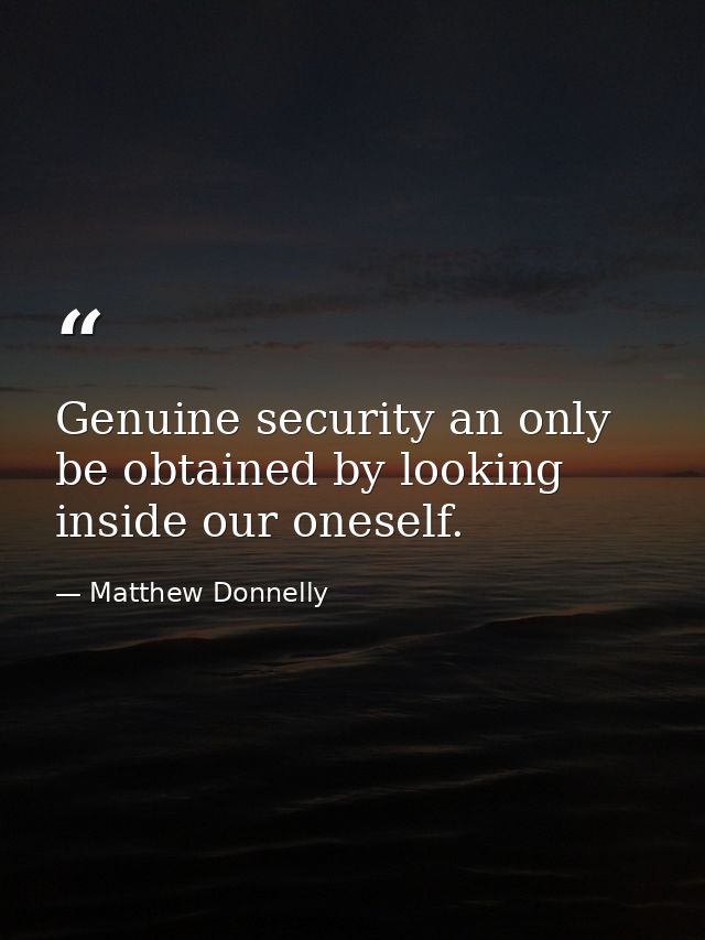 Genuine security an only be obtained by looking inside our oneself. — Matthew Donnelly
