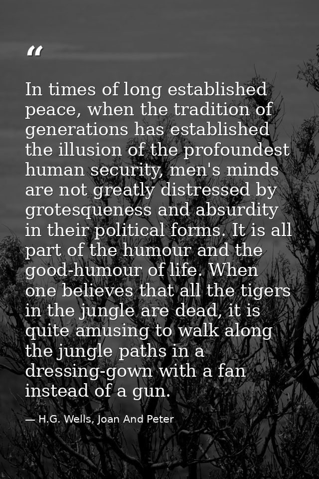 In times of long established peace, when the tradition of generations has established the illusion of the profoundest hu — H.G. Wells, Joan And Peter