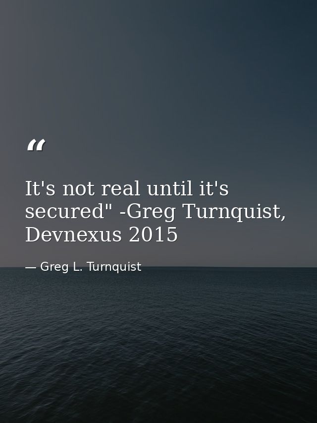 It's not real until it's secured" -Greg Turnquist, Devnexus 2015 — Greg L. Turnquist