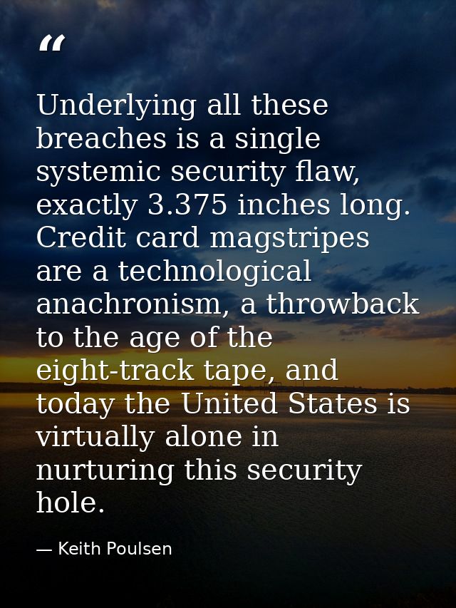 Underlying all these breaches is a single systemic security flaw, exactly 3.375 inches long. Credit card magstripes are  — Keith Poulsen